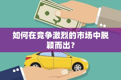 竹南如何在竞争激烈的市场中脱颖而出？