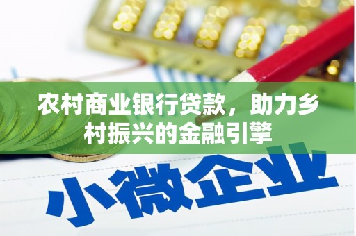 竹南农村商业银行贷款，助力乡村振兴的金融引擎