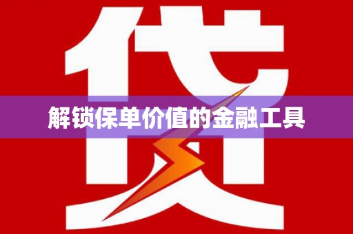 竹南解锁保单价值的金融工具