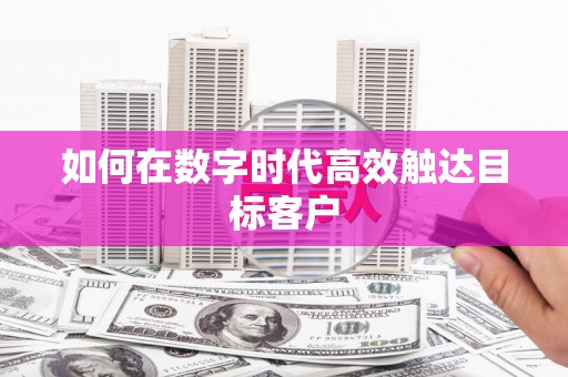 竹南如何在数字时代高效触达目标客户