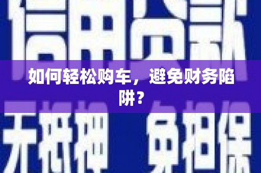 竹南如何轻松购车，避免财务陷阱？