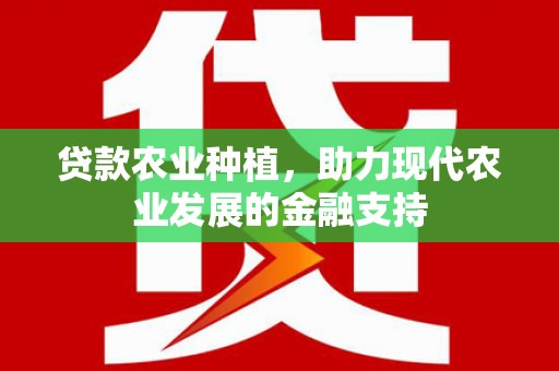 竹南贷款农业种植，助力现代农业发展的金融支持