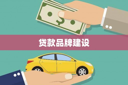 竹南贷款品牌建设