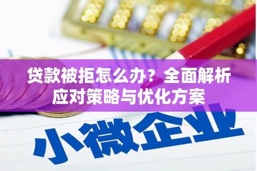 竹南贷款被拒怎么办？全面解析应对策略与优化方案