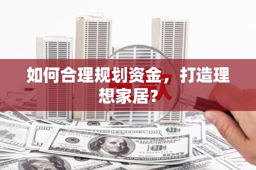 竹南如何合理规划资金，打造理想家居？