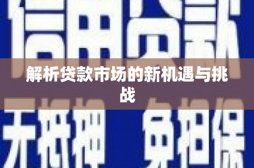 竹南解析贷款市场的新机遇与挑战