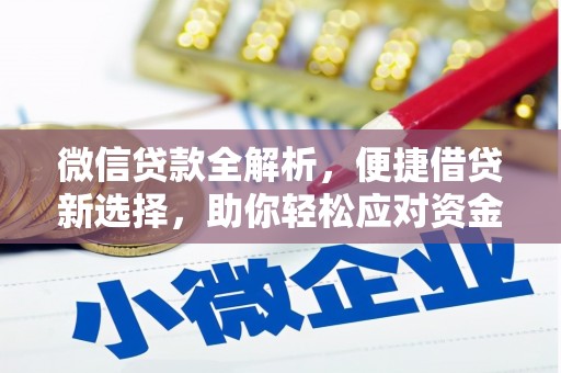竹南微信贷款全解析，便捷借贷新选择，助你轻松应对资金需求