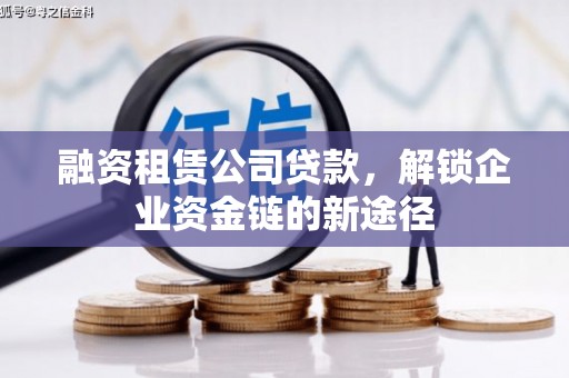 竹南融资租赁公司贷款，解锁企业资金链的新途径