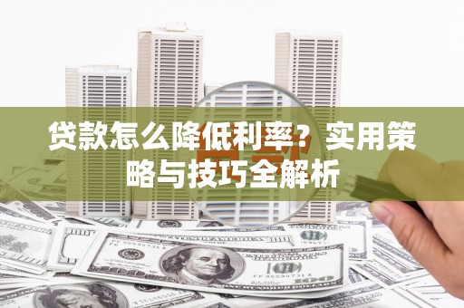 竹南贷款怎么降低利率？实用策略与技巧全解析
